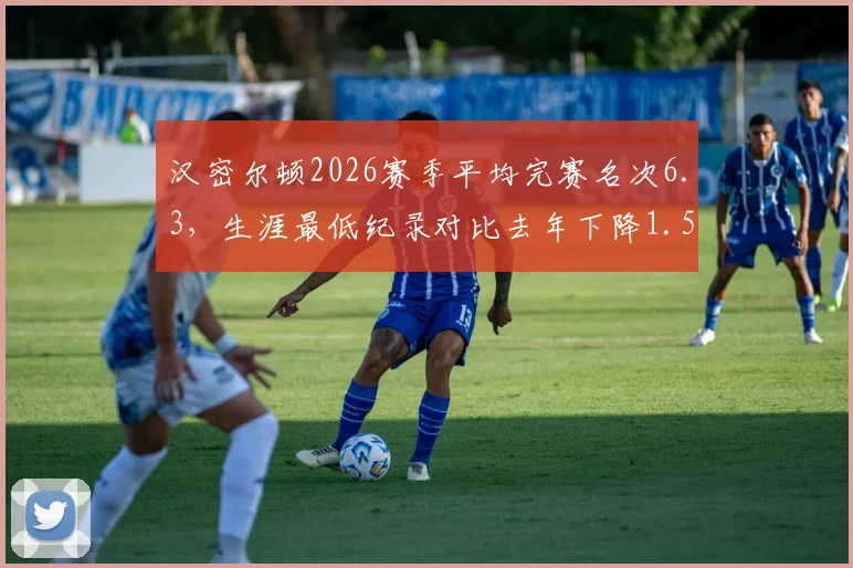 汉密尔顿2026赛季平均完赛名次6.3，生涯最低纪录对比去年下降1.5位