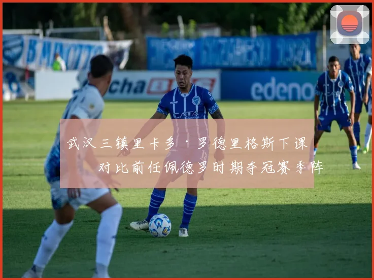 武汉三镇里卡多·罗德里格斯下课，对比前任佩德罗时期夺冠赛季阵容更稳定