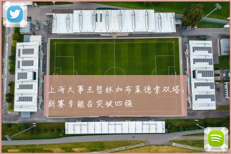 上海久事王哲林加布莱德索双塔，新赛季能否突破四强