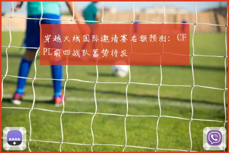 穿越火线国际邀请赛名额预测：CFPL前四战队蓄势待发